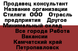 Продавец-консультант › Название организации ­ Стиляги, ООО › Отрасль предприятия ­ Другое › Минимальный оклад ­ 15 000 - Все города Работа » Вакансии   . Камчатский край,Петропавловск-Камчатский г.